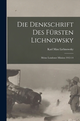 Die Denkschrift Des Fursten Lichnowsky: Meine Londoner Mission 1912-14 - Lichnowsky, Karl Max