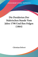 Die Desiderien Der Mahrischen Stande Vom Jahre 1790 Und Ihre Folgen (1864)
