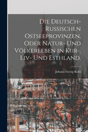 Die deutsch-russischen Ostseeprovinzen, oder Natur- und Vlkerleben in Kur-, Liv- und Esthland.