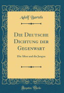 Die Deutsche Dichtung Der Gegenwart: Die Alten Und Die Jungen (Classic Reprint)