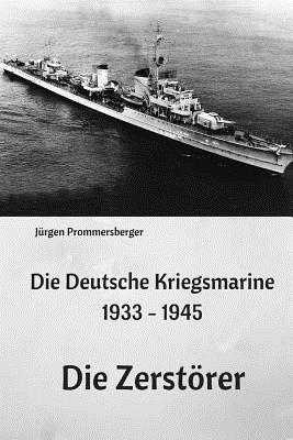 Die Deutsche Kriegsmarine 1933 - 1945: Die Zerstorer - Prommersberger, Jurgen