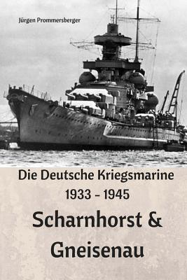 Die Deutsche Kriegsmarine 1933 - 1945: Scharnhorst & Gneisenau - Prommersberger, Jurgen