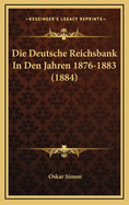 Die Deutsche Reichsbank In Den Jahren 1876-1883 (1884)