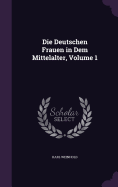 Die Deutschen Frauen in Dem Mittelalter, Volume 1