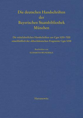 Die Deutschen Handschriften Der Bayerischen Staatsbibliothek Munchen: Die Mittelalterlichen Handschriften Aus Cgm 5255-7000 Einschliesslich Der Althochdeutschen Fragmente Cgm 5248. Beschrieben Von Elisabeth Wunderle - Bayerische Staatsbibliothek