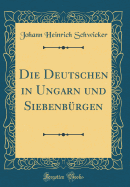 Die Deutschen in Ungarn Und Siebenb?rgen (Classic Reprint)