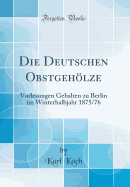 Die Deutschen Obstgehlze: Vorlesungen Gehalten Zu Berlin Im Winterhalbjahr 1875/76 (Classic Reprint)