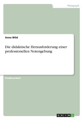 Die Didaktische Herausforderung Einer Professionellen Notengebung - Wild, Anna