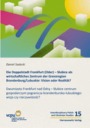 Die Doppelstadt Frankfurt (Oder) - Slubice ALS Wirtschaftliches Zentrum Der Grenzregion Brandenburg/Lubuskie: Vision Oder Realitat?: Dwumiasto Frankfurt Nad Odra - Slubice Centrum Gospodarczym Pogranicza Brandenbursko-Lubuskiego: Wizja Czy Rzeczywistosc?