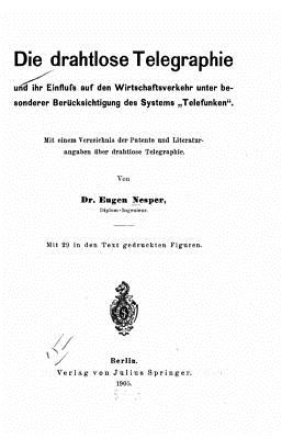 Die drahtlose Telegraphie und ihr Einfluss auf den Wirtschaftsverkehr unter besonderer Bercksichtigung des Systems Telefunken - Nesper, Eugen