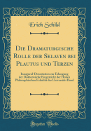 Die Dramaturgische Rolle Der Sklaven Bei Plautus Und Terzen: Inaugural-Dissertation Zur Erlangung Der Doktorw?rde Eingereicht Der Hohen Philosophischen Fakult?t Der Universit?t Basel (Classic Reprint)