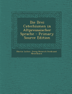 Die Drei Catechismen in Altpreussischer Sprache - Luther, Martin, Dr., and Nesselmann, Georg Heinrich Ferdinand