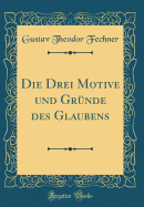 Die Drei Motive Und Grnde Des Glaubens (Classic Reprint)