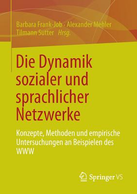 Die Dynamik Sozialer Und Sprachlicher Netzwerke: Konzepte, Methoden Und Empirische Untersuchungen an Beispielen Des WWW - Frank-Job, Barbara (Editor), and Mehler, Alexander (Editor), and Sutter, Tilmann (Editor)