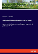 Die ehelichen G?terrechte der Schweiz: Systematische Zusammenstellung der gegenw?rtig geltenden Rechte