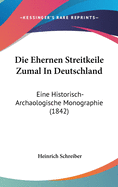 Die Ehernen Streitkeile Zumal in Deutschland: Eine Historisch-Archaologische Monographie (1842)