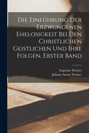 Die Einfhrung Der Erzwungenen Ehelosigkeit Bei Den Christlichen Geistlichen Und Ihre Folgen, Erster Band