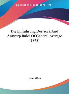 Die Einfuhrung Der York and Antwerp Rules of General Average (1878) - Ahlers, Jacob