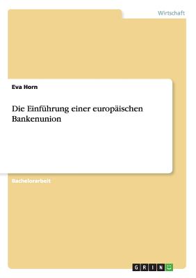 Die Einfuhrung Einer Europaischen Bankenunion - Horn, Eva