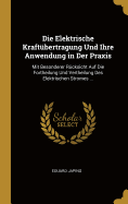 Die Elektrische Kraftbertragung Und Ihre Anwendung in Der Praxis: Mit Besonderer Rcksicht Auf Die Fortheilung Und Vertheilung Des Elektrischen Stromes ...