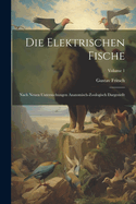 Die Elektrischen Fische: Nach Neuen Untersuchungen Anatomisch-Zoologisch Dargestellt; Volume 1