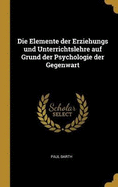 Die Elemente Der Erziehungs Und Unterrichtslehre Auf Grund Der Psychologie Der Gegenwart