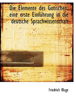 Die Elemente Des Gotischen; Eine Erste Einfuhrung in Die Deutsche Sprachwissenschaft - Kluge, Friedrich