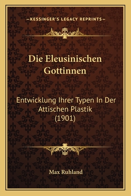 Die Eleusinischen Gottinnen: Entwicklung Ihrer Typen In Der Attischen Plastik (1901) - Ruhland, Max