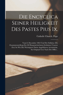 Die Encyclica Seiner Heiligkeit Des Pastes Pius Ix.: Vom 8. December 1864 Und Der Syllabus (Die Zusammenstellung Der 80 Hauptschsichsten Irrthmer Unserer Zeit) So Wie Die Wichtigsten Darin Angefhrten Actenstcke, Im Original-Text Nach Der Offici...