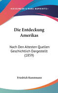 Die Entdeckung Amerikas: Nach Den Altesten Quellen Geschichtlich Dargestellt (1859)