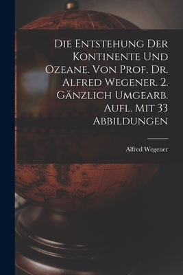 Die Entstehung Der Kontinente Und Ozeane. Von Prof. Dr. Alfred Wegener. 2. Ganzlich Umgearb. Aufl. Mit 33 Abbildungen - Wegener, Alfred