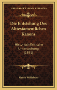 Die Entstehung Des Alttestamentlichen Kanons: Historisch Kritische Untersuchung (1891)