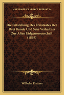 Die Entstehung Des Freistaates Der Drei Bunde Und Sein Verhaltnis Zur Alten Eidgenossenschaft (1895)