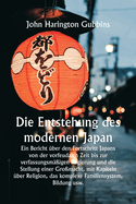 Die Entstehung des modernen Japan Ein Bericht ?ber den Fortschritt Japans von der vorfeudalen Zeit bis zur verfassungsm??igen Regierung und die Stellung einer Gro?macht, mit Kapiteln ?ber Religion, das komplexe Familiensystem, Bildung usw.