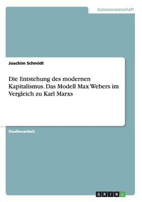 Die Entstehung Des Modernen Kapitalismus. Das Modell Max Webers Im Vergleich Zu Karl Marxs - Schmidt, Joachim