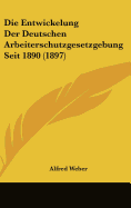 Die Entwickelung Der Deutschen Arbeiterschutzgesetzgebung Seit 1890 (1897) - Weber, Alfred