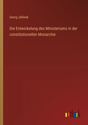 Die Entwickelung Des Ministeriums in Der Constitutionellen Monarchie - Jellinek, Georg