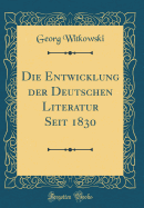 Die Entwicklung Der Deutschen Literatur Seit 1830 (Classic Reprint)