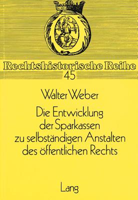 Die Entwicklung Der Sparkassen Zu Selbstaendigen Anstalten Des Oeffentlichen Rechts: Ein Beitrag Zur Entwicklung Des Anstaltsbegriffs Im 19. Jahrhundert - Hattenhauer, Hans (Editor), and Weber, Walter