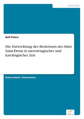 Die Entwicklung Des Besitztums Der Abtei Saint-Denis in Merowingischer Und Karolingischer Zeit - Peters, Ralf