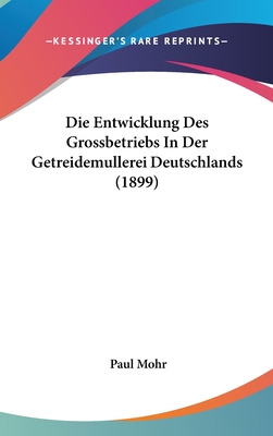 Die Entwicklung Des Grossbetriebs in Der Getreidemullerei Deutschlands (1899) - Mohr, Paul