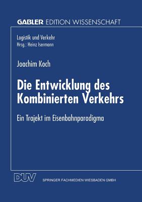 Die Entwicklung Des Kombinierten Verkehrs: Ein Trajekt Im Eisenbahnparadigma - Koch, Joachim