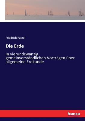 Die Erde in Vierundzwanzig Gemeinverst?ndlichen Vortr?gen ?ber Allgemeine Erdkunde: Ein Geographisches Lesebuch (Classic Reprint) - Ratzel, Friedrich