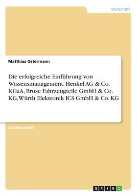 Die Erfolgreiche Einf?hrung Von Wissensmanagement. Henkel AG & Co. Kgaa, Brose Fahrzeugteile Gmbh & Co. Kg, W?rth Elektronik ICS Gmbh & Co. Kg - Ostermann, Matthias