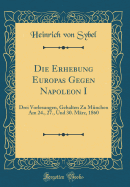 Die Erhebung Europas Gegen Napoleon I: Drei Vorlesungen, Gehalten Zu Munchen Am 24., 27., Und 30. Marz, 1860 (Classic Reprint)