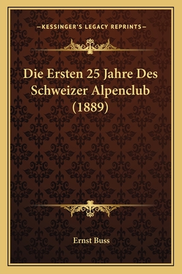 Die Ersten 25 Jahre Des Schweizer Alpenclub (1889) - Buss, Ernst