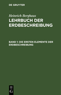 Die Ersten Elemente Der Erdbeschreibung: F?r Den Gebrauch Des Sch?lers in Den Untern Lehrklassen Auf Gymnasien, Polytechnischen Und Kriegs-Schulen, So Wie ALS Leitfaden F?r Den Volksschullehrer Und Den Privat-Unterricht