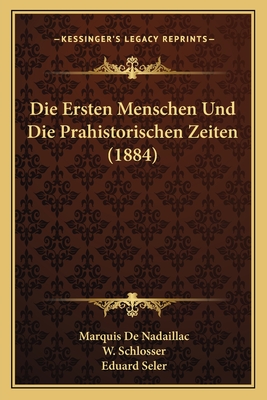 Die Ersten Menschen Und Die Prahistorischen Zeiten (1884) - de Nadaillac, Marquis, and Schlosser, W (Editor), and Seler, Eduard (Editor)