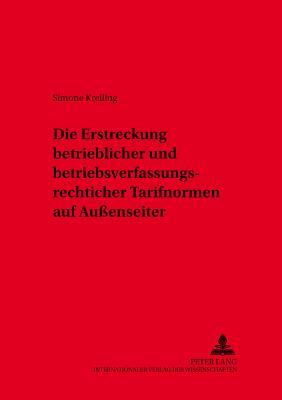 Die Erstreckung Betrieblicher Und Betriebsverfassungsrechtlicher Tarifnormen Auf Auenseiter - Junker, Abbo (Editor), and Kreiling, Simone