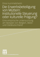 Die Erwerbsbeteiligung Von Muttern: Institutionelle Steuerung Oder Kulturelle Pragung?: Eine Empirische Untersuchung Am Beispiel Von Belgien, West- Und Ostdeutschland